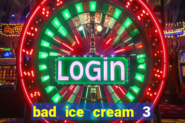 bad ice cream 3 no jogos 360